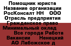 Помощник юриста › Название организации ­ РосКонсалт-НН', ООО › Отрасль предприятия ­ Гражданское право › Минимальный оклад ­ 15 000 - Все города Работа » Вакансии   . Ненецкий АО,Лабожское д.